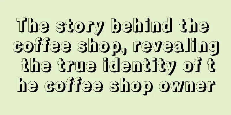 The story behind the coffee shop, revealing the true identity of the coffee shop owner