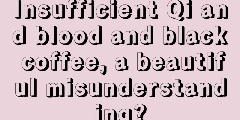 Insufficient Qi and blood and black coffee, a beautiful misunderstanding?