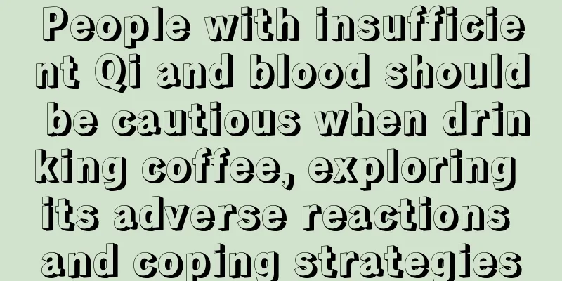 People with insufficient Qi and blood should be cautious when drinking coffee, exploring its adverse reactions and coping strategies