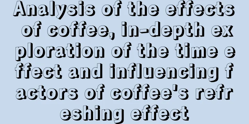 Analysis of the effects of coffee, in-depth exploration of the time effect and influencing factors of coffee's refreshing effect