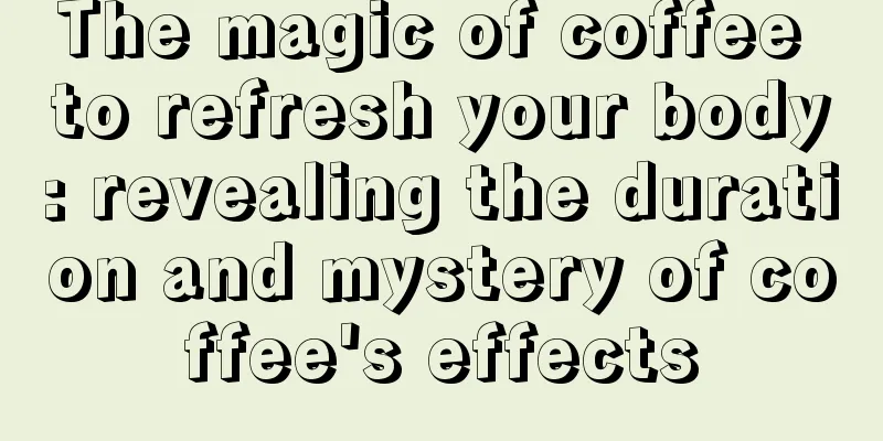 The magic of coffee to refresh your body: revealing the duration and mystery of coffee's effects