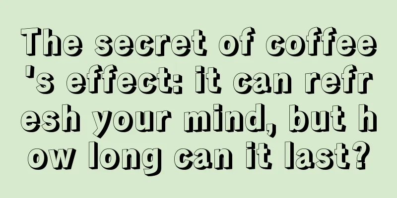 The secret of coffee's effect: it can refresh your mind, but how long can it last?