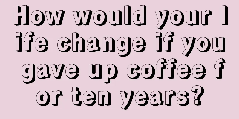 How would your life change if you gave up coffee for ten years?