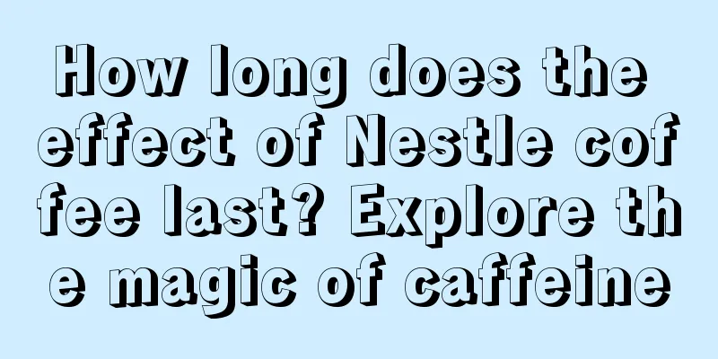 How long does the effect of Nestle coffee last? Explore the magic of caffeine