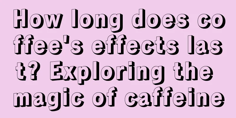 How long does coffee's effects last? Exploring the magic of caffeine