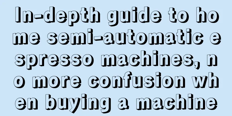 In-depth guide to home semi-automatic espresso machines, no more confusion when buying a machine