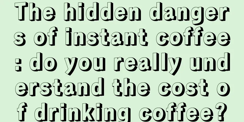 The hidden dangers of instant coffee: do you really understand the cost of drinking coffee?