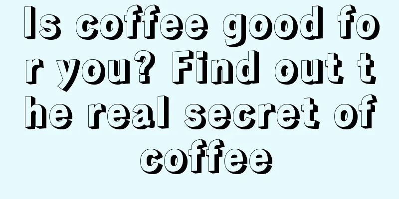 Is coffee good for you? Find out the real secret of coffee