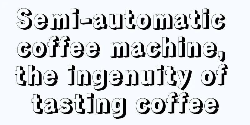 Semi-automatic coffee machine, the ingenuity of tasting coffee