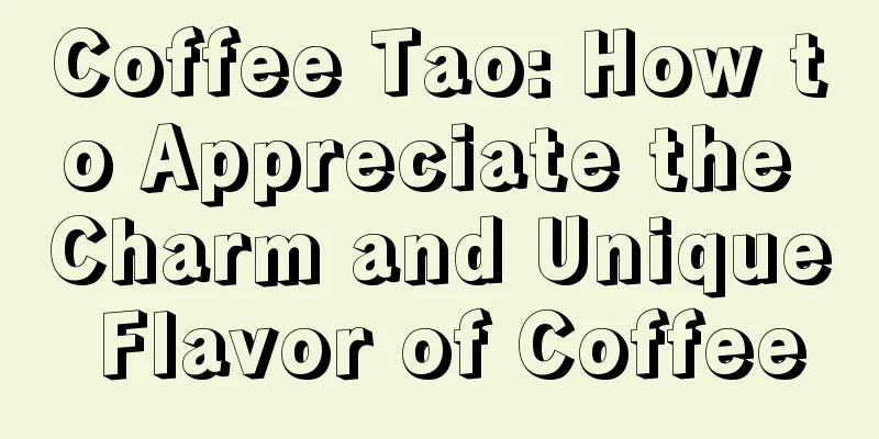 Coffee Tao: How to Appreciate the Charm and Unique Flavor of Coffee