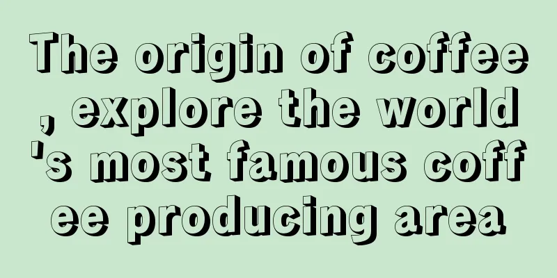 The origin of coffee, explore the world's most famous coffee producing area