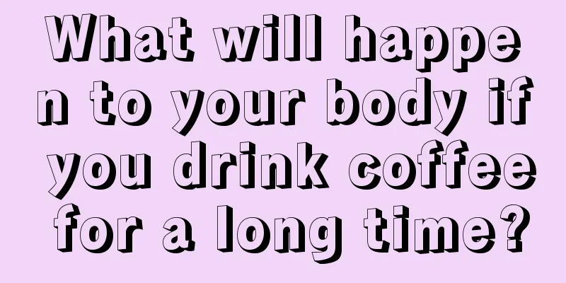 What will happen to your body if you drink coffee for a long time?