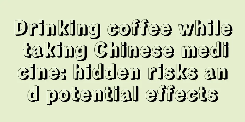 Drinking coffee while taking Chinese medicine: hidden risks and potential effects