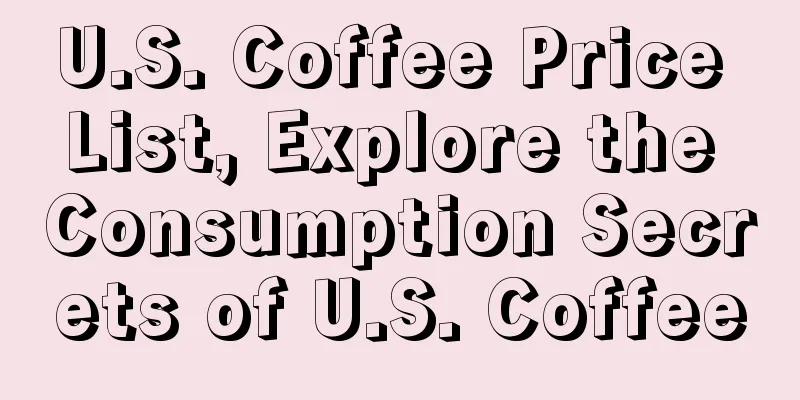 U.S. Coffee Price List, Explore the Consumption Secrets of U.S. Coffee