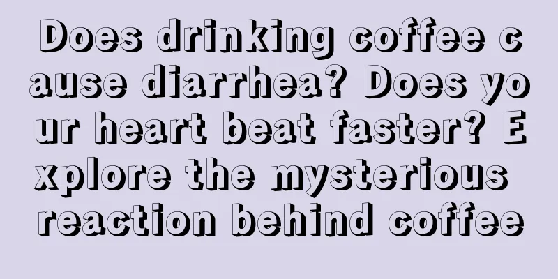 Does drinking coffee cause diarrhea? Does your heart beat faster? Explore the mysterious reaction behind coffee