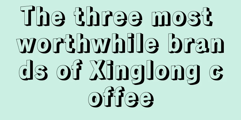 The three most worthwhile brands of Xinglong coffee