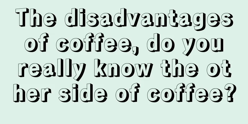 The disadvantages of coffee, do you really know the other side of coffee?