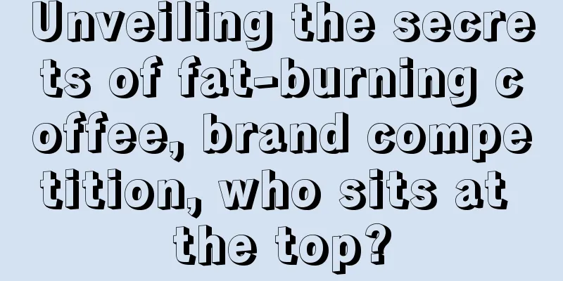 Unveiling the secrets of fat-burning coffee, brand competition, who sits at the top?