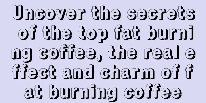 Uncover the secrets of the top fat burning coffee, the real effect and charm of fat burning coffee