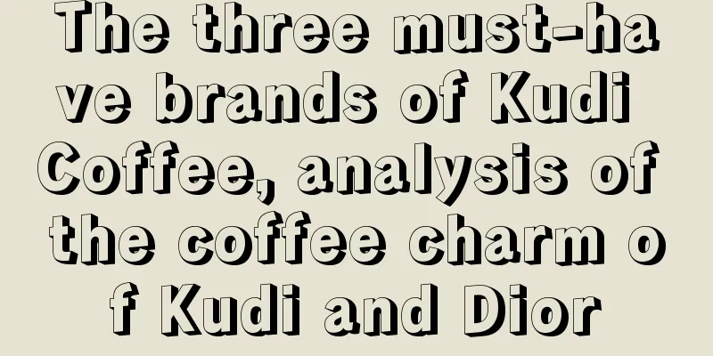 The three must-have brands of Kudi Coffee, analysis of the coffee charm of Kudi and Dior