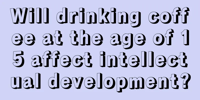 Will drinking coffee at the age of 15 affect intellectual development?