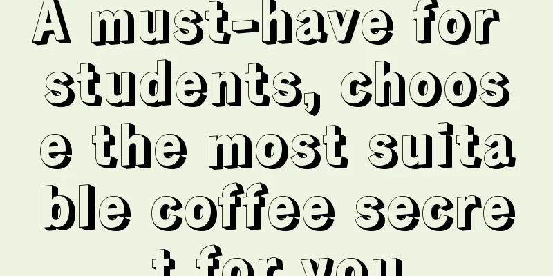 A must-have for students, choose the most suitable coffee secret for you