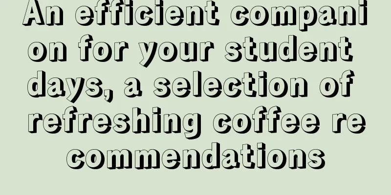 An efficient companion for your student days, a selection of refreshing coffee recommendations