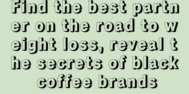 Find the best partner on the road to weight loss, reveal the secrets of black coffee brands