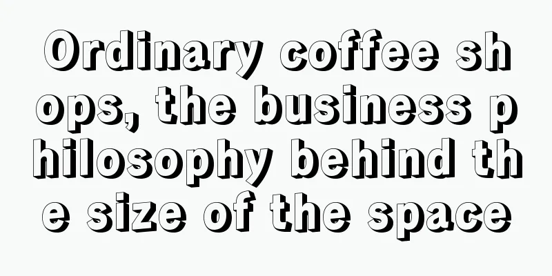 Ordinary coffee shops, the business philosophy behind the size of the space