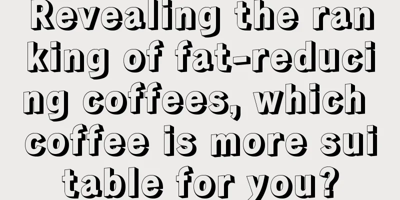 Revealing the ranking of fat-reducing coffees, which coffee is more suitable for you?