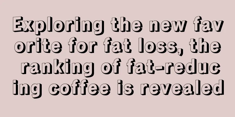 Exploring the new favorite for fat loss, the ranking of fat-reducing coffee is revealed