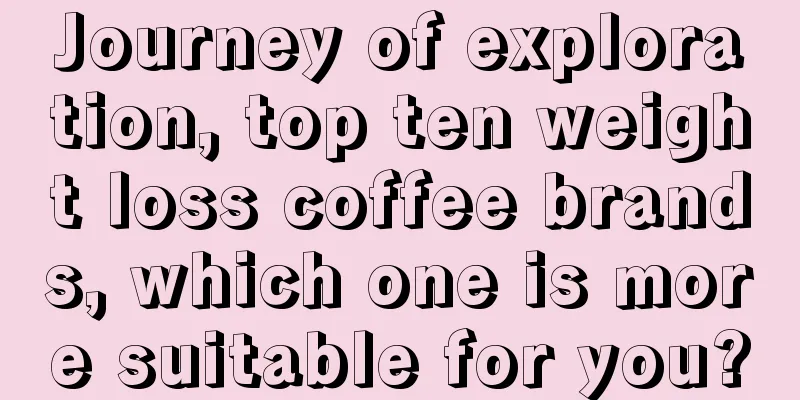 Journey of exploration, top ten weight loss coffee brands, which one is more suitable for you?