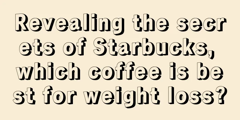 Revealing the secrets of Starbucks, which coffee is best for weight loss?