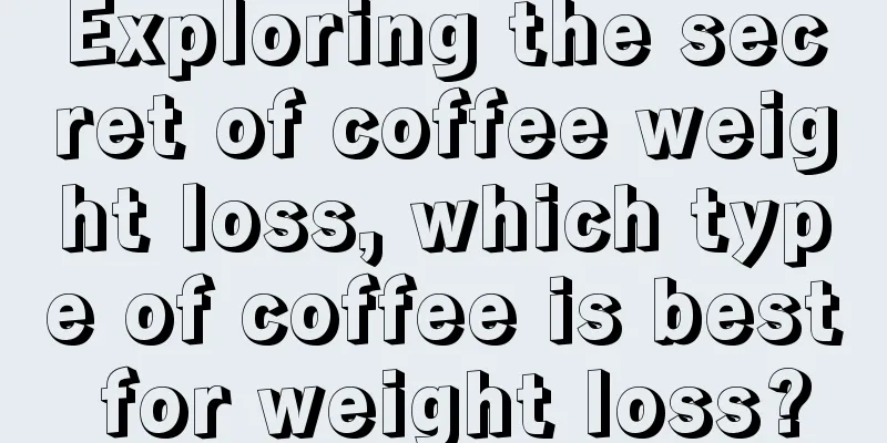 Exploring the secret of coffee weight loss, which type of coffee is best for weight loss?