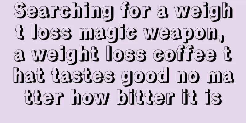 Searching for a weight loss magic weapon, a weight loss coffee that tastes good no matter how bitter it is