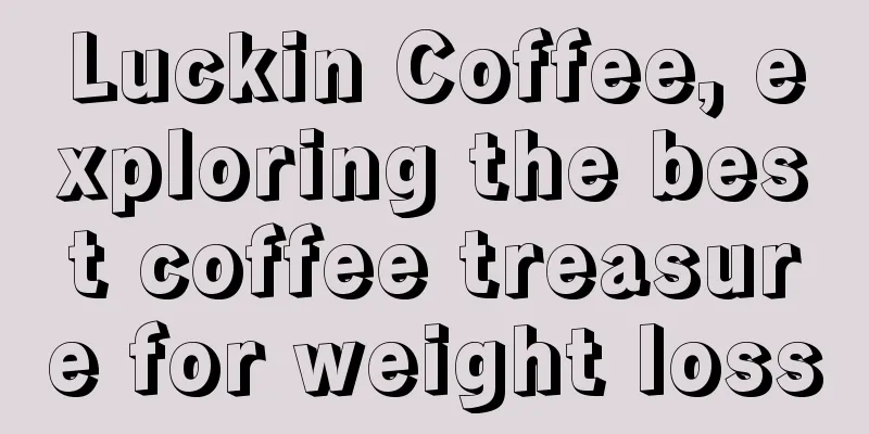 Luckin Coffee, exploring the best coffee treasure for weight loss