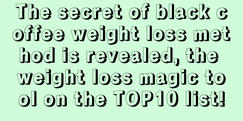 The secret of black coffee weight loss method is revealed, the weight loss magic tool on the TOP10 list!