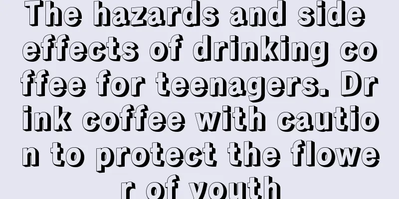 The hazards and side effects of drinking coffee for teenagers. Drink coffee with caution to protect the flower of youth