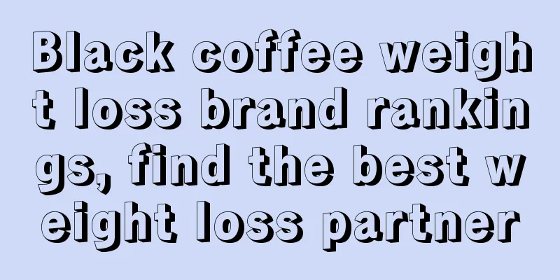 Black coffee weight loss brand rankings, find the best weight loss partner