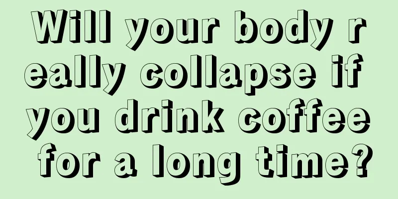 Will your body really collapse if you drink coffee for a long time?