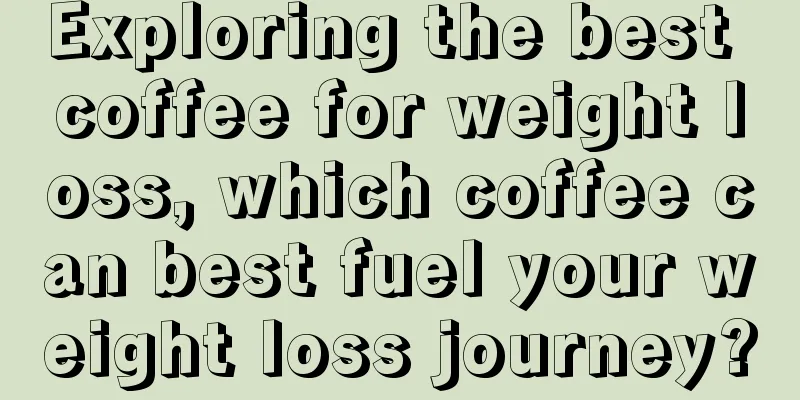 Exploring the best coffee for weight loss, which coffee can best fuel your weight loss journey?