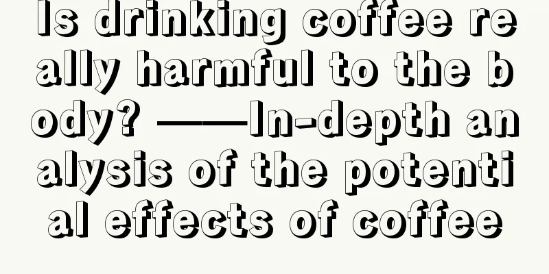 Is drinking coffee really harmful to the body? ——In-depth analysis of the potential effects of coffee