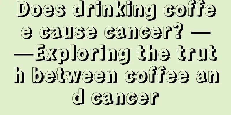 Does drinking coffee cause cancer? ——Exploring the truth between coffee and cancer