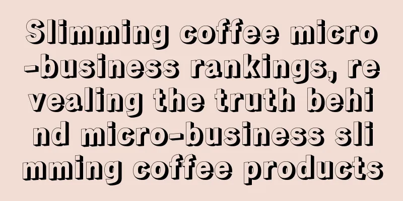 Slimming coffee micro-business rankings, revealing the truth behind micro-business slimming coffee products