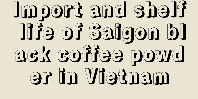 Import and shelf life of Saigon black coffee powder in Vietnam