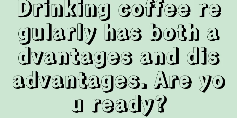 Drinking coffee regularly has both advantages and disadvantages. Are you ready?