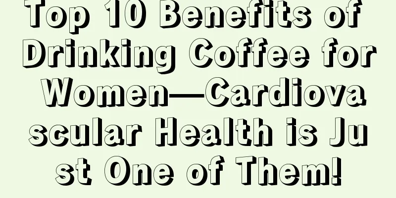 Top 10 Benefits of Drinking Coffee for Women—Cardiovascular Health is Just One of Them!