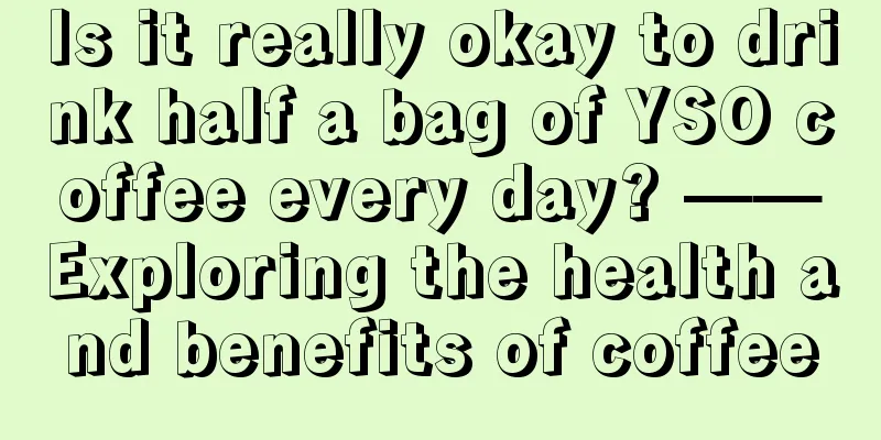 Is it really okay to drink half a bag of YSO coffee every day? ——Exploring the health and benefits of coffee