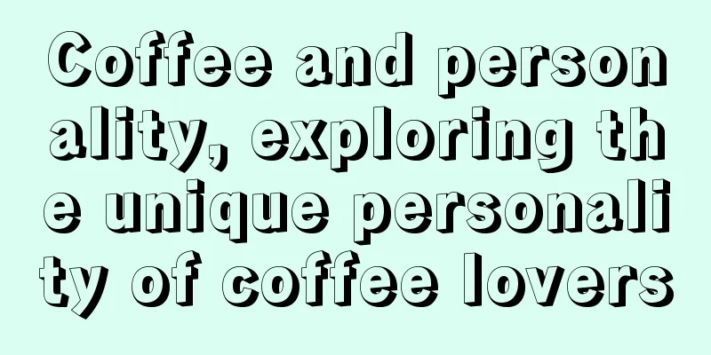 Coffee and personality, exploring the unique personality of coffee lovers