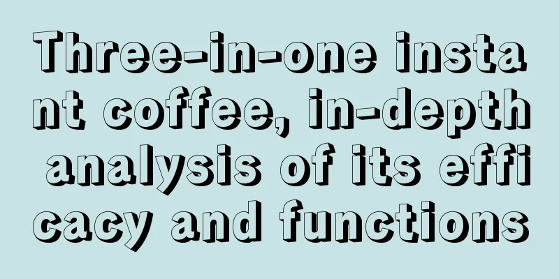 Three-in-one instant coffee, in-depth analysis of its efficacy and functions